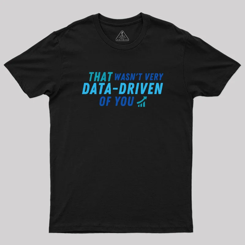 That wasn't very data driven of you Geek T-Shirt