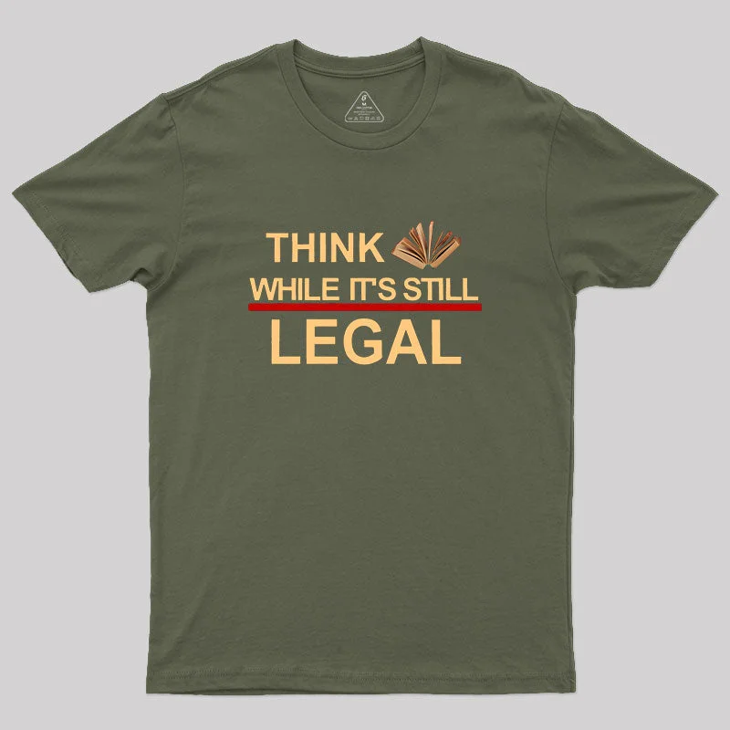 Think While Its Still Legal  Geek T-Shirt